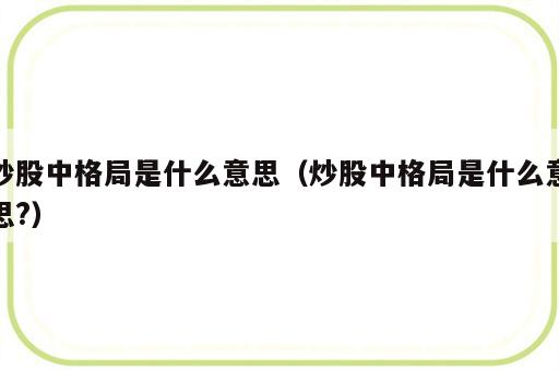 炒股中格局是什么意思（炒股中格局是什么意思?）