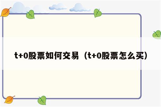 t+0股票如何交易（t+0股票怎么买）
