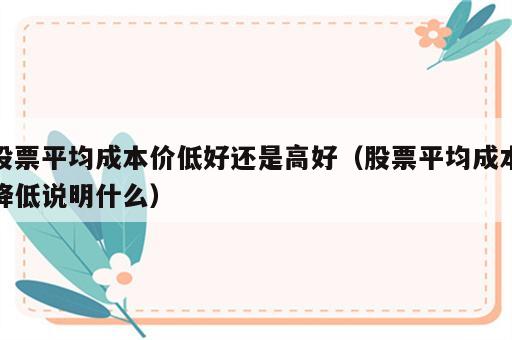 股票平均成本价低好还是高好（股票平均成本降低说明什么）