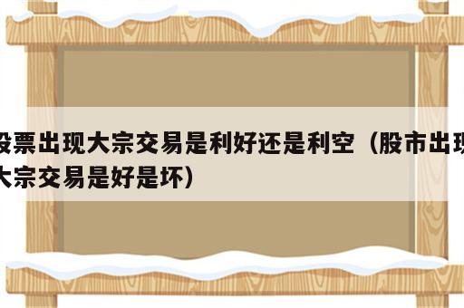 股票出现大宗交易是利好还是利空（股市出现大宗交易是好是坏）