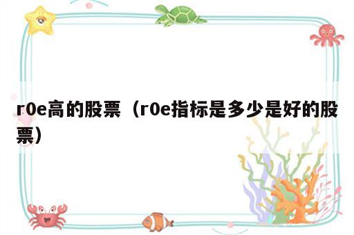 r0e高的股票（r0e指标是多少是好的股票）