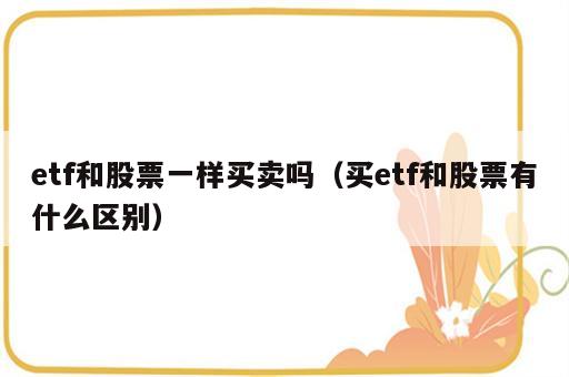 etf和股票一样买卖吗（买etf和股票有什么区别）