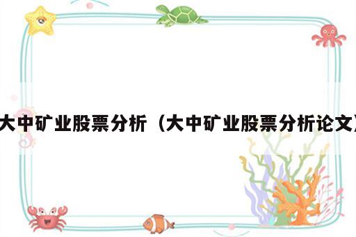 大中矿业股票分析（大中矿业股票分析论文）