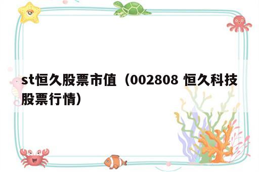 st恒久股票市值（002808 恒久科技股票行情）