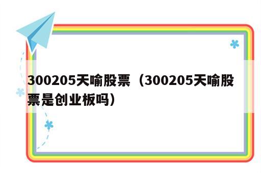 300205天喻股票（300205天喻股票是创业板吗）