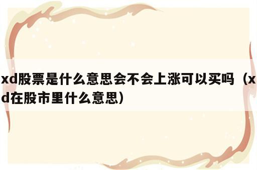 xd股票是什么意思会不会上涨可以买吗（xd在股市里什么意思）