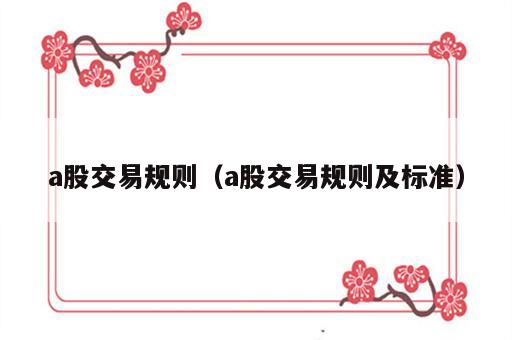 a股交易规则（a股交易规则及标准）
