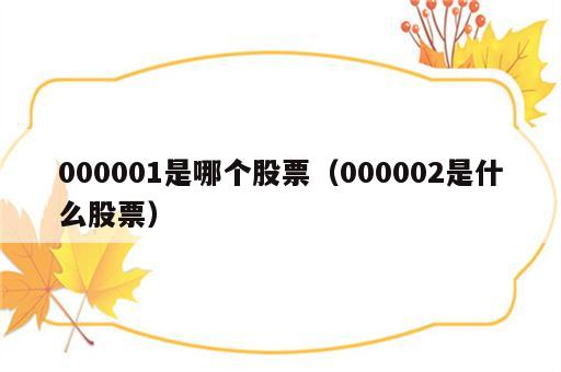 000001是哪个股票（000002是什么股票）