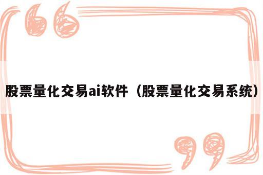 股票量化交易ai软件（股票量化交易系统）