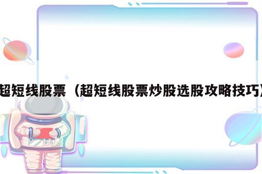 超短线股票（超短线股票炒股选股攻略技巧）