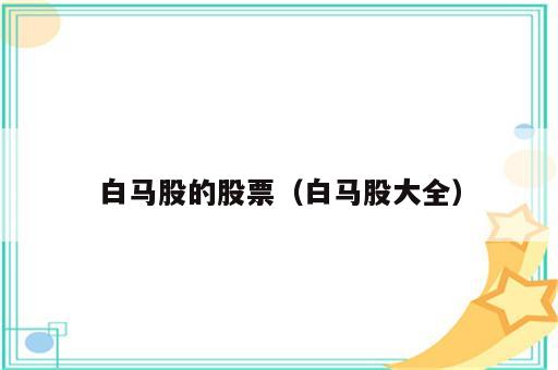 白马股的股票（白马股大全）