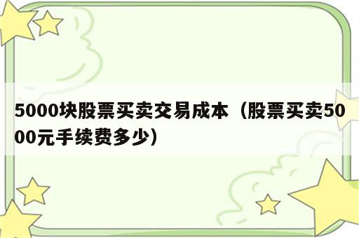 5000块股票买卖交易成本（股票买卖5000元手续费多少）
