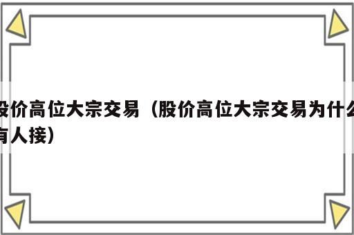 股价高位大宗交易（股价高位大宗交易为什么有人接）