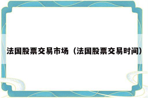 法国股票交易市场（法国股票交易时间）