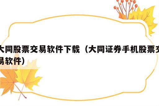 大同股票交易软件下载（大同证券手机股票交易软件）