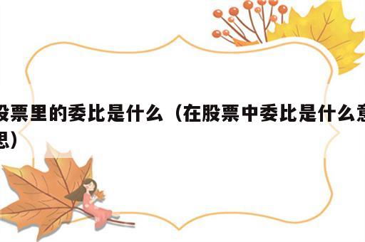 股票里的委比是什么（在股票中委比是什么意思）