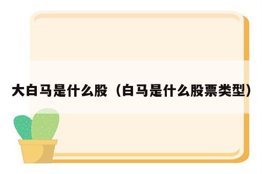 大白马是什么股（白马是什么股票类型）