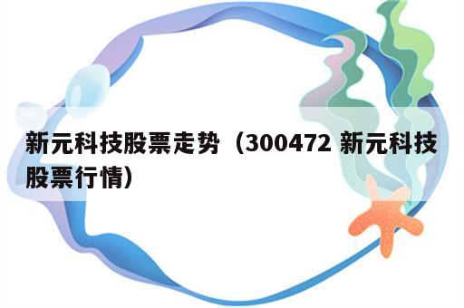 新元科技股票走势（300472 新元科技股票行情）