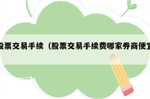 股票交易手续（股票交易手续费哪家券商便宜）