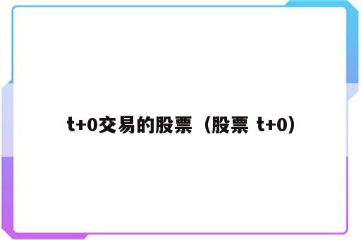 t+0交易的股票（股票 t+0）