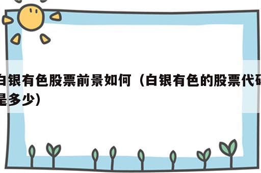 白银有色股票前景如何（白银有色的股票代码是多少）