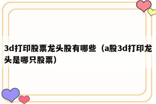 3d打印股票龙头股有哪些（a股3d打印龙头是哪只股票）