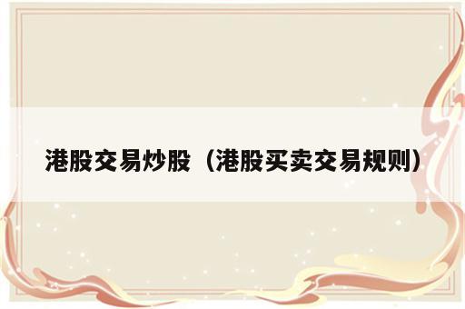 港股交易炒股（港股买卖交易规则）