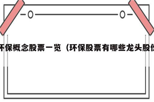 环保概念股票一览（环保股票有哪些龙头股份）