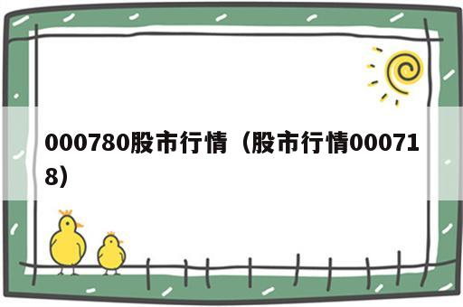 000780股市行情（股市行情000718）