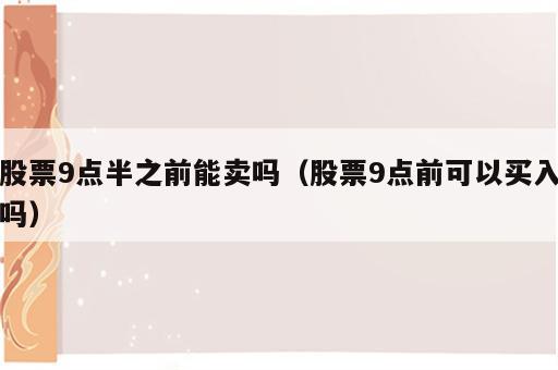 股票9点半之前能卖吗（股票9点前可以买入吗）