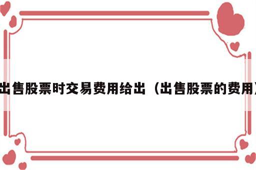 出售股票时交易费用给出（出售股票的费用）