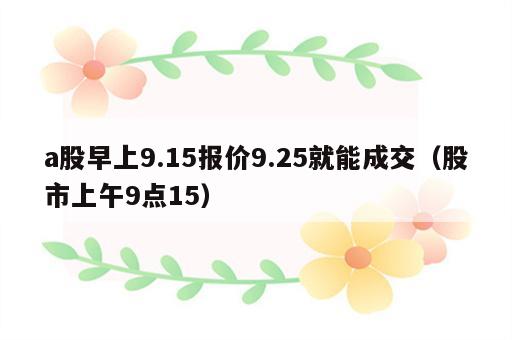 a股早上9.15报价9.25就能成交（股市上午9点15）