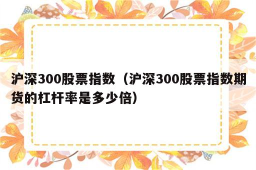 沪深300股票指数（沪深300股票指数期货的杠杆率是多少倍）