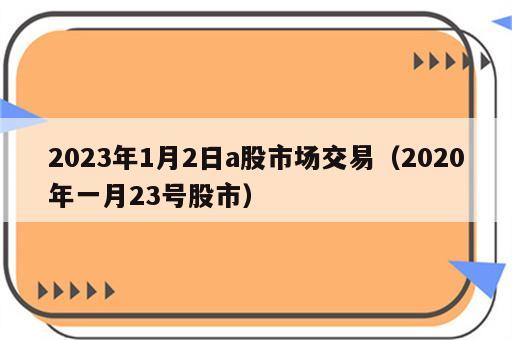 2023年1月2日a股市场交易（2020年一月23号股市）