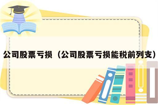 公司股票亏损（公司股票亏损能税前列支）
