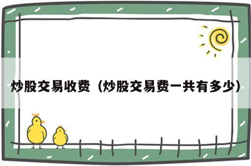 炒股交易收费（炒股交易费一共有多少）