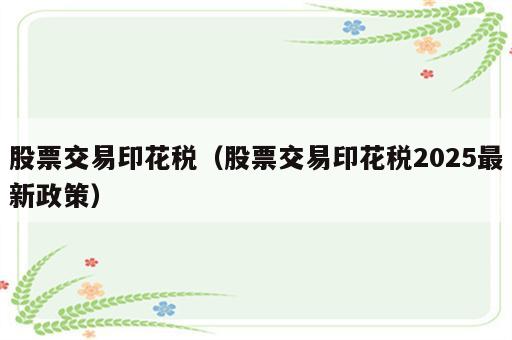 股票交易印花税（股票交易印花税2025最新政策）