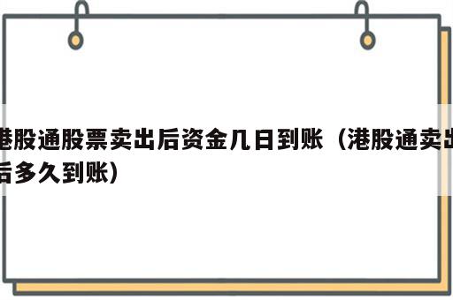 港股通股票卖出后资金几日到账（港股通卖出后多久到账）