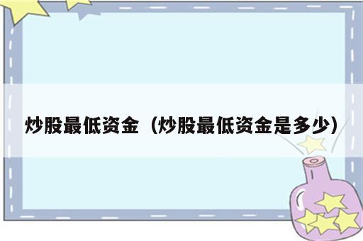 炒股最低资金（炒股最低资金是多少）