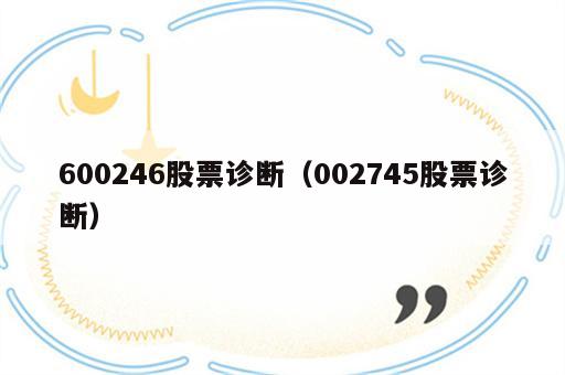 600246股票诊断（002745股票诊断）
