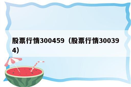 股票行情300459（股票行情300394）