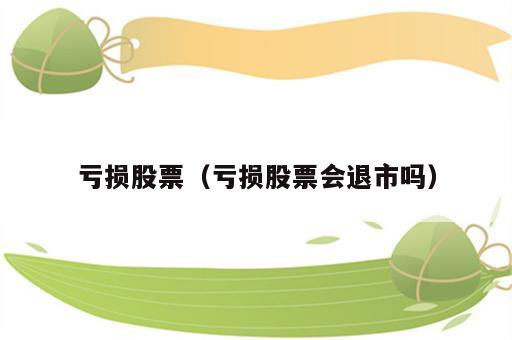 亏损股票（亏损股票会退市吗）