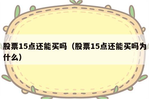 股票15点还能买吗（股票15点还能买吗为什么）