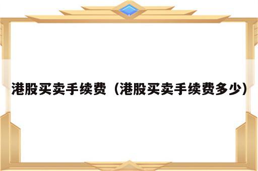 港股买卖手续费（港股买卖手续费多少）