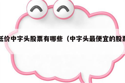 低价中字头股票有哪些（中字头最便宜的股票）