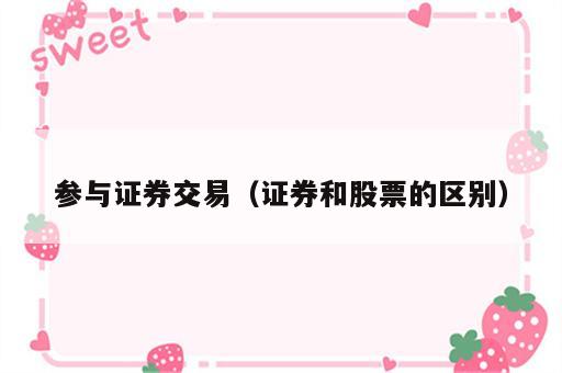 参与证券交易（证券和股票的区别）
