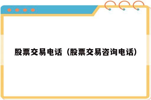 股票交易电话（股票交易咨询电话）