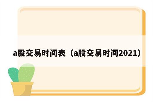 a股交易时间表（a股交易时间2021）