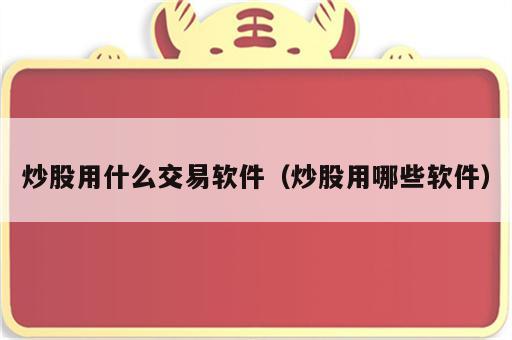 炒股用什么交易软件（炒股用哪些软件）