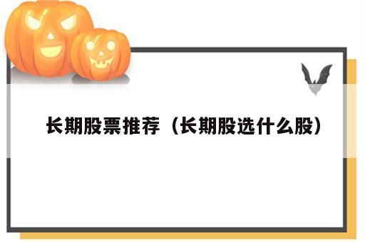 长期股票推荐（长期股选什么股）